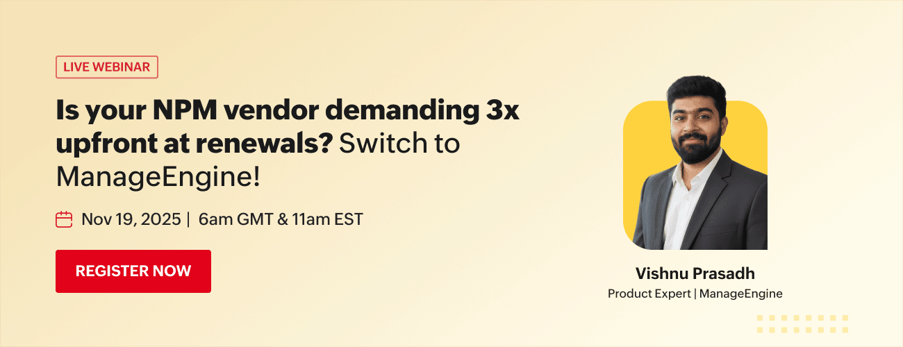 Webinar - Break free from unstable, overpriced NPM vendors and switch to ManageEngine, a transparent, affordable solution built for long-term control.